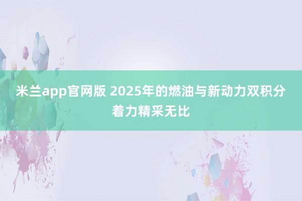 米兰app官网版 2025年的燃油与新动力双积分着力精采无比