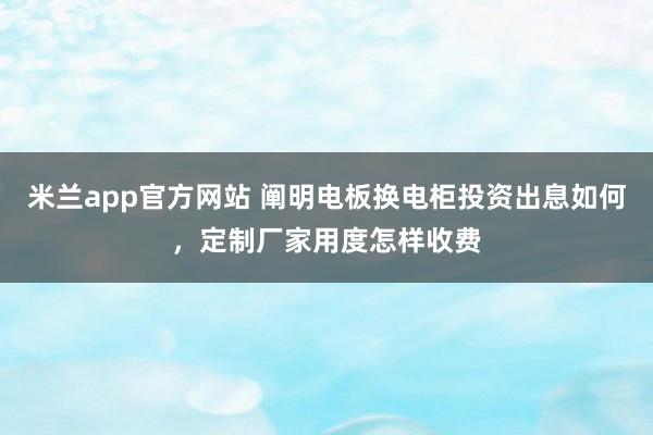 米兰app官方网站 阐明电板换电柜投资出息如何，定制厂家用度怎样收费