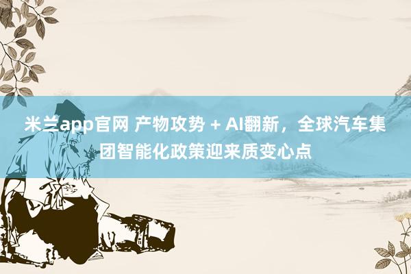 米兰app官网 产物攻势 + AI翻新，全球汽车集团智能化政策迎来质变心点