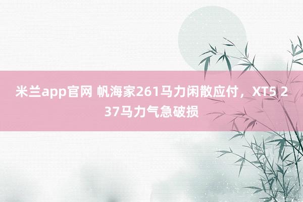 米兰app官网 帆海家261马力闲散应付，XT5 237马力气急破损