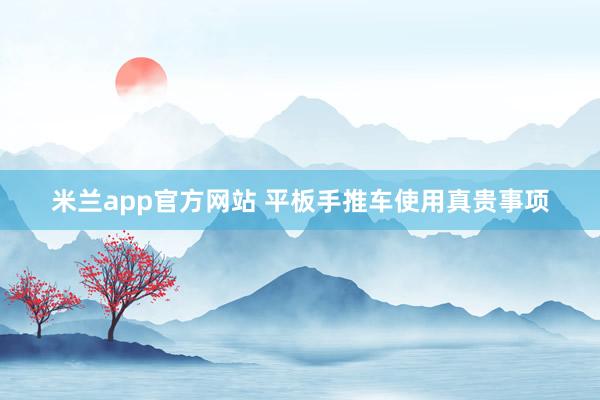 米兰app官方网站 平板手推车使用真贵事项