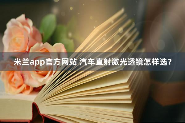 米兰app官方网站 汽车直射激光透镜怎样选？