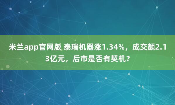 米兰app官网版 泰瑞机器涨1.34%，成交额2.13亿元，后市是否有契机？