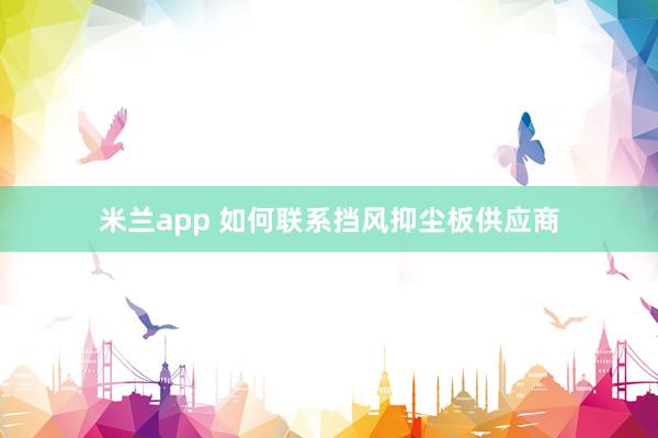 米兰app 如何联系挡风抑尘板供应商