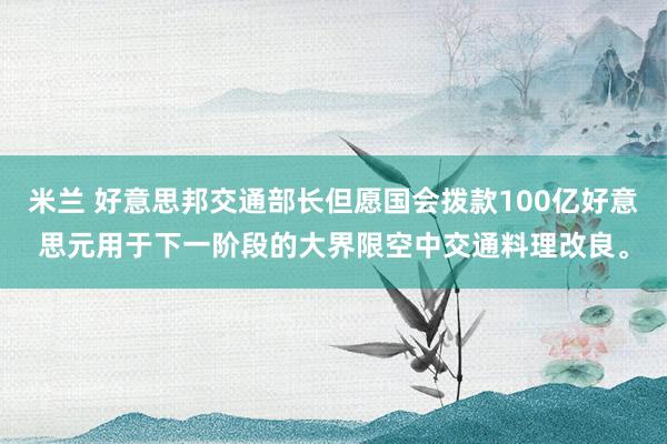 米兰 好意思邦交通部长但愿国会拨款100亿好意思元用于下一阶段的大界限空中交通料理改良。