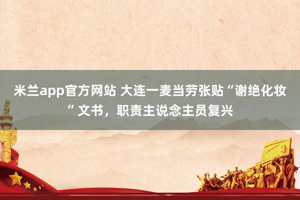 米兰app官方网站 大连一麦当劳张贴“谢绝化妆”文书，职责主说念主员复兴