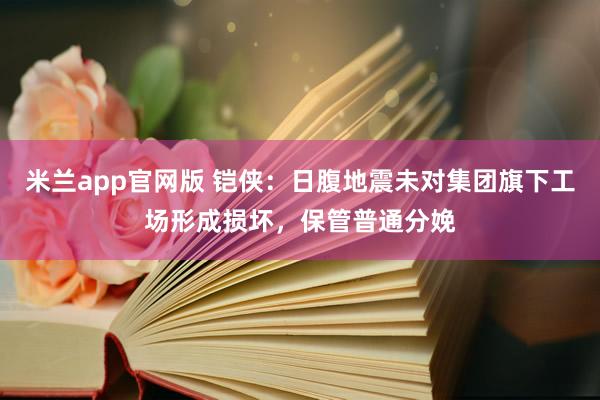 米兰app官网版 铠侠：日腹地震未对集团旗下工场形成损坏，保管普通分娩