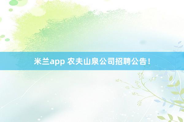 米兰app 农夫山泉公司招聘公告！