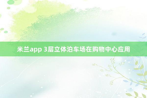 米兰app 3层立体泊车场在购物中心应用