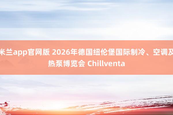 米兰app官网版 2026年德国纽伦堡国际制冷、空调及热泵博览会 Chillventa