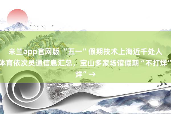 米兰app官网版 “五一”假期技术上海近千处人人体育依次灵通信息汇总，宝山多家场馆假期“不打烊”→