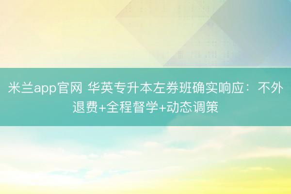 米兰app官网 华英专升本左券班确实响应：不外退费+全程督学+动态调策