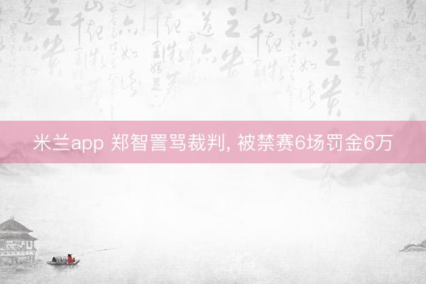 米兰app 郑智詈骂裁判， 被禁赛6场罚金6万