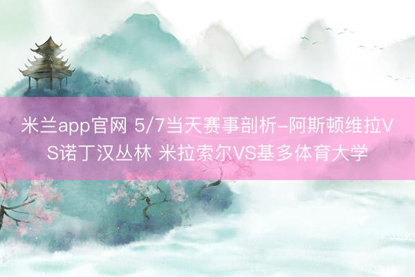 米兰app官网 5/7当天赛事剖析-阿斯顿维拉VS诺丁汉丛林 米拉索尔VS基多体育大学