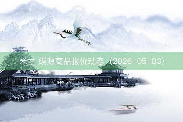 米兰 碳源商品报价动态（2026-05-03）