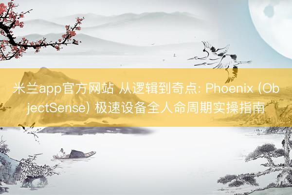 米兰app官方网站 从逻辑到奇点: Phoenix (ObjectSense) 极速设备全人命周期实操指南